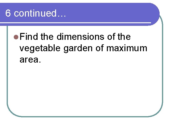 6 continued… l Find the dimensions of the vegetable garden of maximum area. 6 continued… l Find the dimensions of the vegetable garden of maximum area.