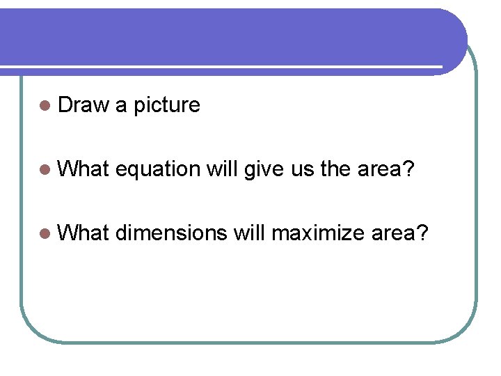 l Draw a picture l What equation will give us the area? l What l Draw a picture l What equation will give us the area? l What