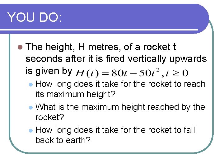 YOU DO: l The height, H metres, of a rocket t seconds after it YOU DO: l The height, H metres, of a rocket t seconds after it