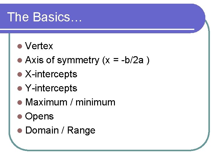 The Basics… l Vertex l Axis of symmetry (x = -b/2 a ) l The Basics… l Vertex l Axis of symmetry (x = -b/2 a ) l