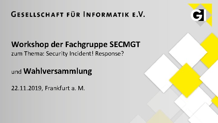 Workshop der Fachgruppe SECMGT zum Thema: Security Incident! Response? und Wahlversammlung 22. 11. 2019,