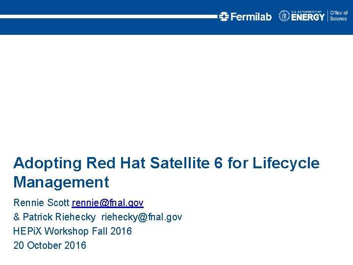 Adopting Red Hat Satellite 6 for Lifecycle Management Rennie Scott rennie@fnal. gov & Patrick