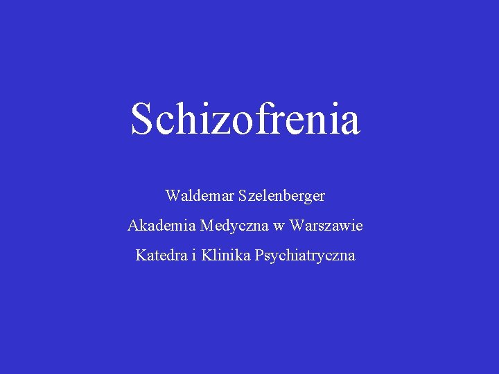 Schizofrenia Waldemar Szelenberger Akademia Medyczna w Warszawie Katedra i Klinika Psychiatryczna 