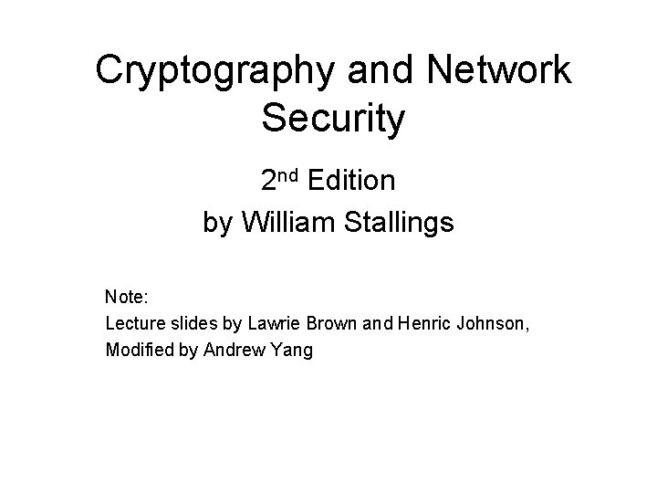 Cryptography and Network Security 2 nd Edition by William Stallings Note: Lecture slides by