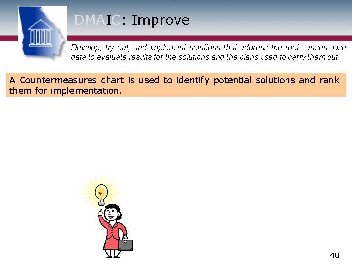 DMAIC: Improve Develop, try out, and implement solutions that address the root causes. Use