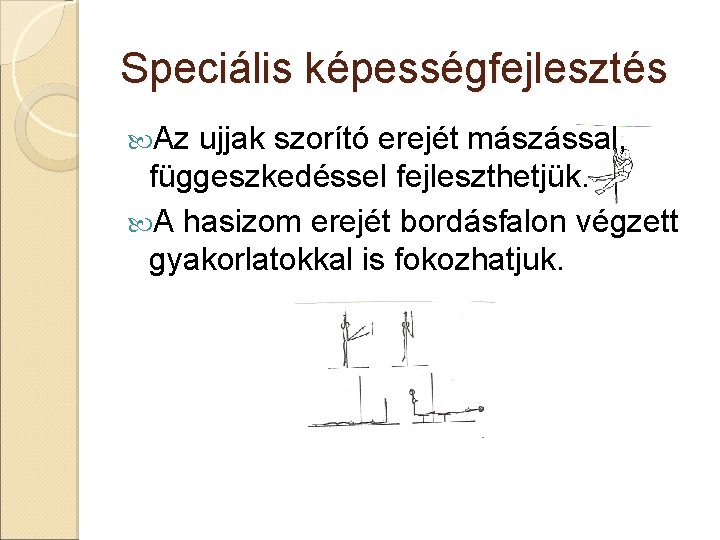 Speciális képességfejlesztés Az ujjak szorító erejét mászással, függeszkedéssel fejleszthetjük. A hasizom erejét bordásfalon végzett