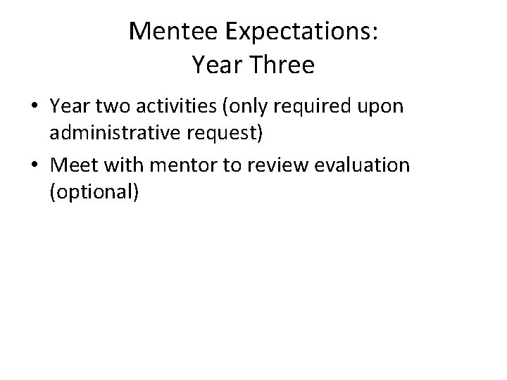 Mentee Expectations: Year Three • Year two activities (only required upon administrative request) •