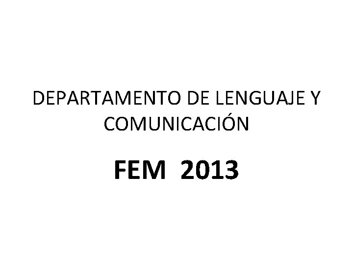 DEPARTAMENTO DE LENGUAJE Y COMUNICACIÓN FEM 2013 DEPARTAMENTO DE LENGUAJE Y COMUNICACIÓN FEM 2013