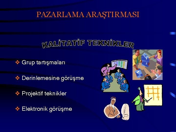 PAZARLAMA ARAŞTIRMASI v Grup tartışmaları v Derinlemesine görüşme v Projektif teknikler v Elektronik görüşme