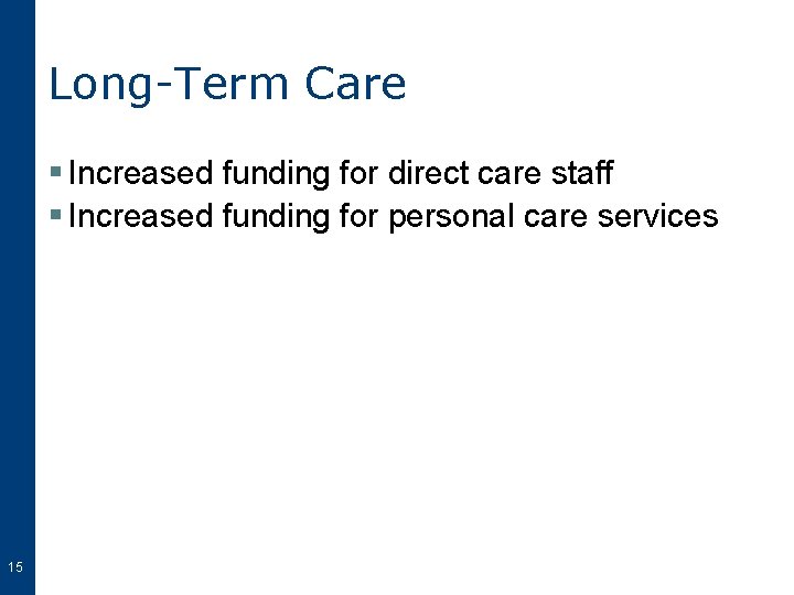 Long-Term Care § Increased funding for direct care staff § Increased funding for personal