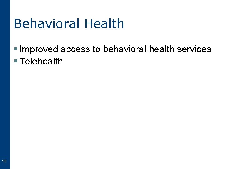 Behavioral Health § Improved access to behavioral health services § Telehealth 16 