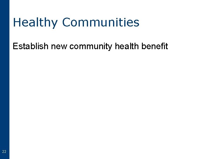 Healthy Communities Establish new community health benefit 22 