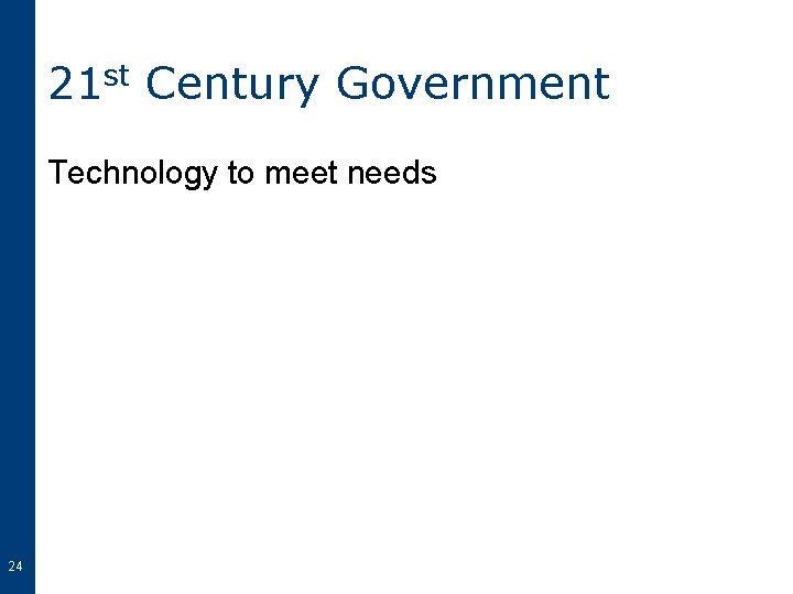 21 st Century Government Technology to meet needs 24 
