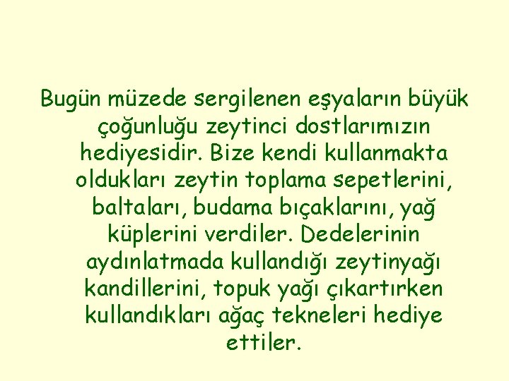 Bugün müzede sergilenen eşyaların büyük çoğunluğu zeytinci dostlarımızın hediyesidir. Bize kendi kullanmakta oldukları zeytin