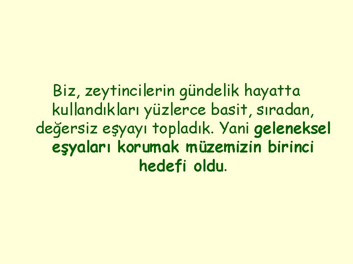 Biz, zeytincilerin gündelik hayatta kullandıkları yüzlerce basit, sıradan, değersiz eşyayı topladık. Yani geleneksel eşyaları