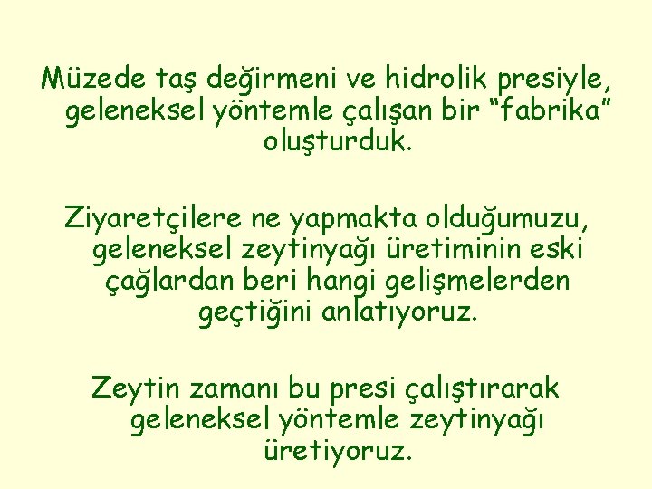 Müzede taş değirmeni ve hidrolik presiyle, geleneksel yöntemle çalışan bir “fabrika” oluşturduk. Ziyaretçilere ne