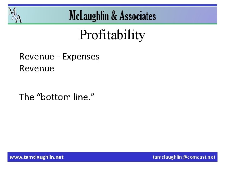 Profitability Revenue - Expenses Revenue The “bottom line. ” www. tamclaughlin. net tamclaughlin@comcast. net