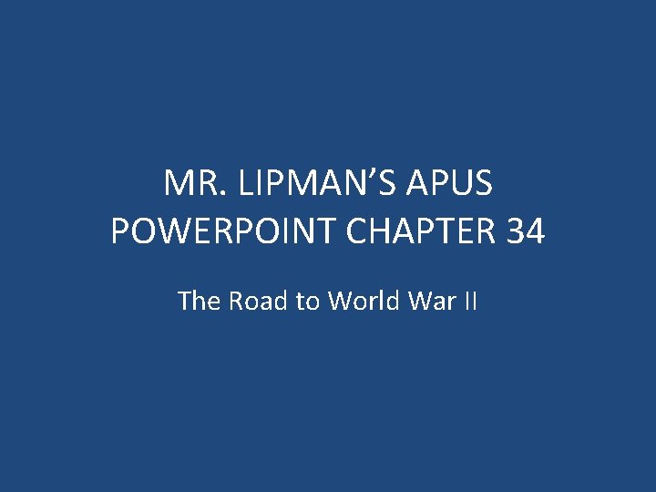 MR. LIPMAN’S APUS POWERPOINT CHAPTER 34 The Road to World War II 