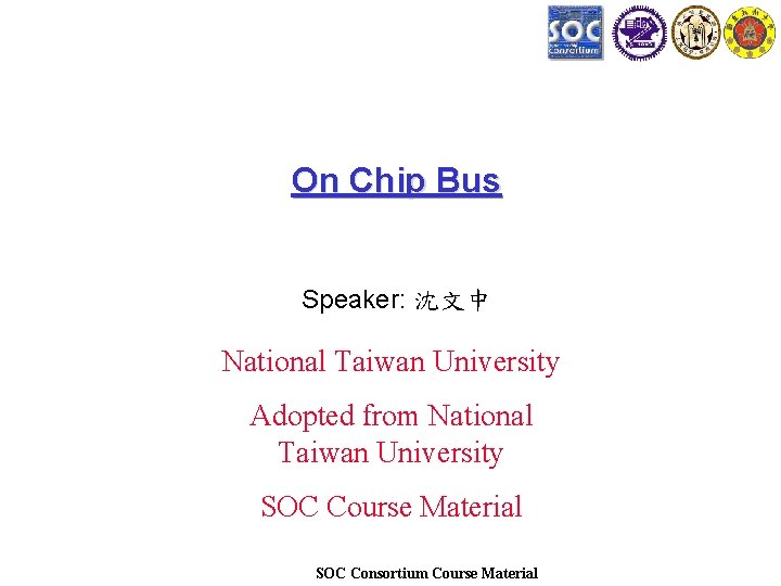 On Chip Bus Speaker: 沈文中 National Taiwan University Adopted from National Taiwan University SOC