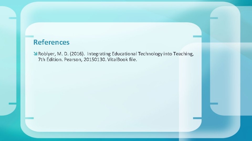 References Roblyer, M. D. (2016). Integrating Educational Technology into Teaching, 7 th Edition. Pearson,