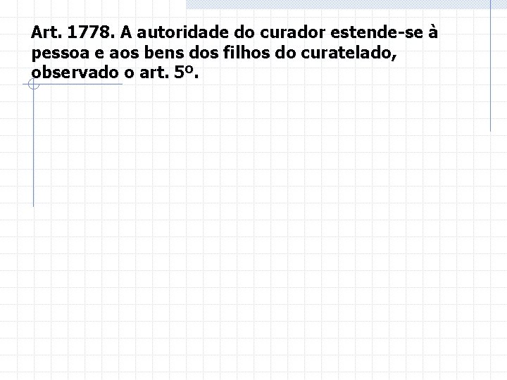 Art. 1778. A autoridade do curador estende-se à pessoa e aos bens dos filhos