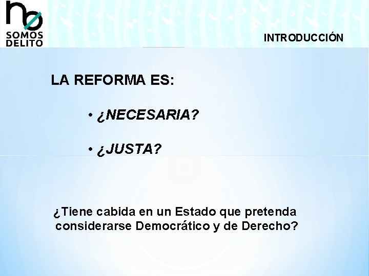 INTRODUCCIÓN LA REFORMA ES: • ¿NECESARIA? • ¿JUSTA? ¿Tiene cabida en un Estado que