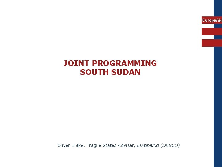 Europe. Aid JOINT PROGRAMMING SOUTH SUDAN Oliver Blake, Fragile States Adviser, Europe. Aid (DEVCO)