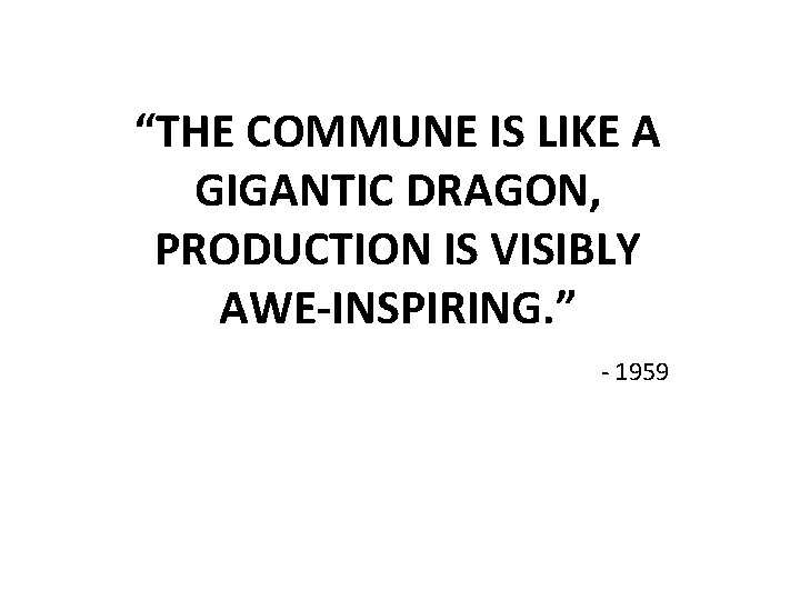 “THE COMMUNE IS LIKE A GIGANTIC DRAGON, PRODUCTION IS VISIBLY AWE-INSPIRING. ” - 1959