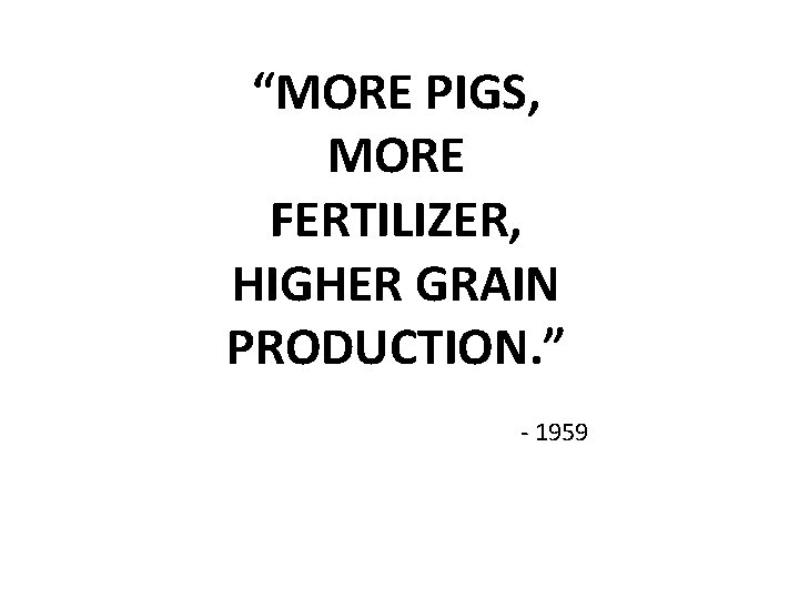 “MORE PIGS, MORE FERTILIZER, HIGHER GRAIN PRODUCTION. ” - 1959 