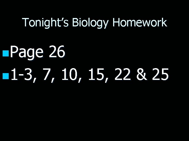Tonight’s Biology Homework n. Page 26 n 1 -3, 7, 10, 15, 22 &