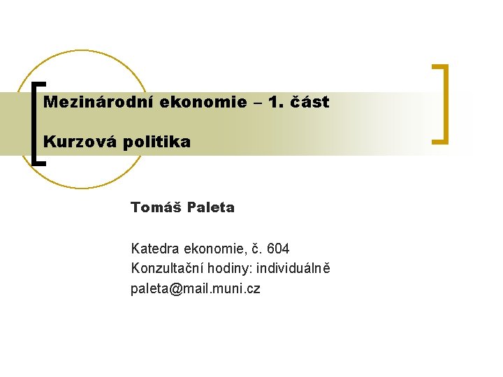 Mezinárodní ekonomie – 1. část Kurzová politika Tomáš Paleta Katedra ekonomie, č. 604 Konzultační