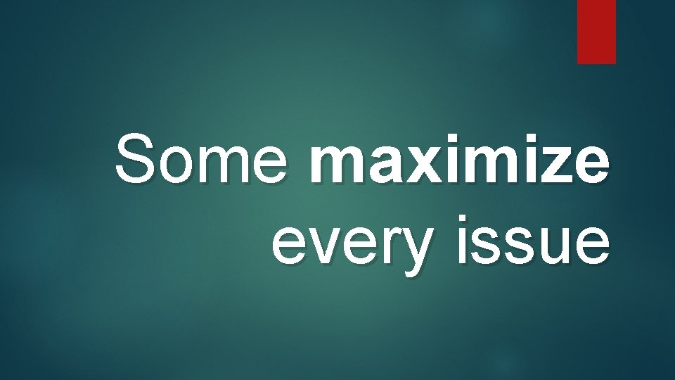 Some maximize every issue Some maximize every issue