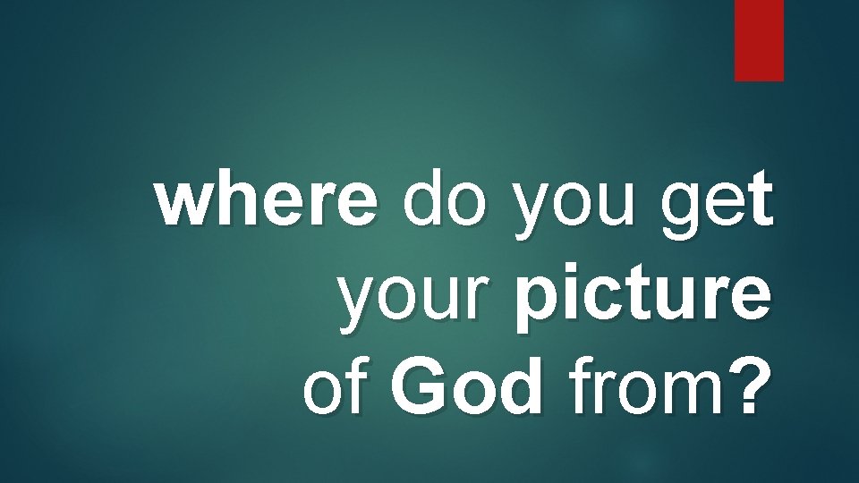 where do you get your picture of God from? where do you get your picture of God from?