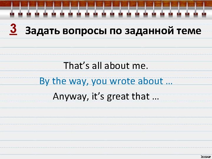 3 Задать вопросы по заданной теме That’s all about me. By the way, you