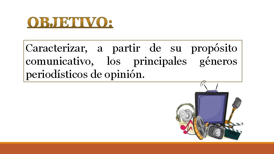 Caracterizar, a partir de su propósito comunicativo, los principales géneros periodísticos de opinión. Caracterizar, a partir de su propósito comunicativo, los principales géneros periodísticos de opinión.