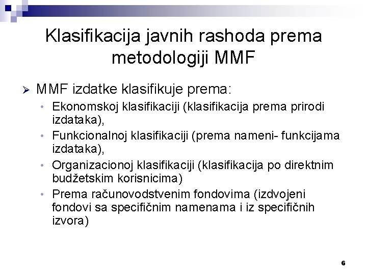 Klasifikacija javnih rashoda prema metodologiji MMF Ø MMF izdatke klasifikuje prema: Ekonomskoj klasifikaciji (klasifikacija