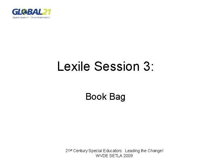 Lexile Session 3: Book Bag 21 st Century Special Educators: Leading the Change! WVDE