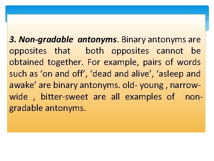 3. Non-gradable antonyms. Binary antonyms are opposites that both opposites cannot be obtained together.