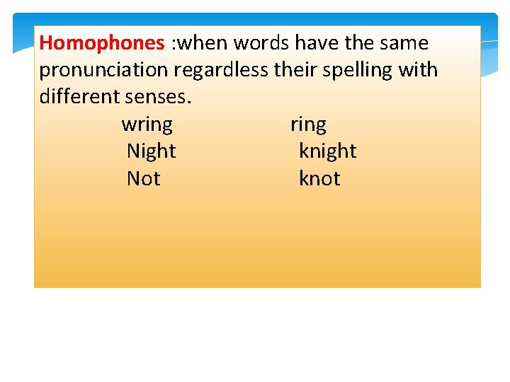 Homophones : when words have the same pronunciation regardless their spelling with different senses.