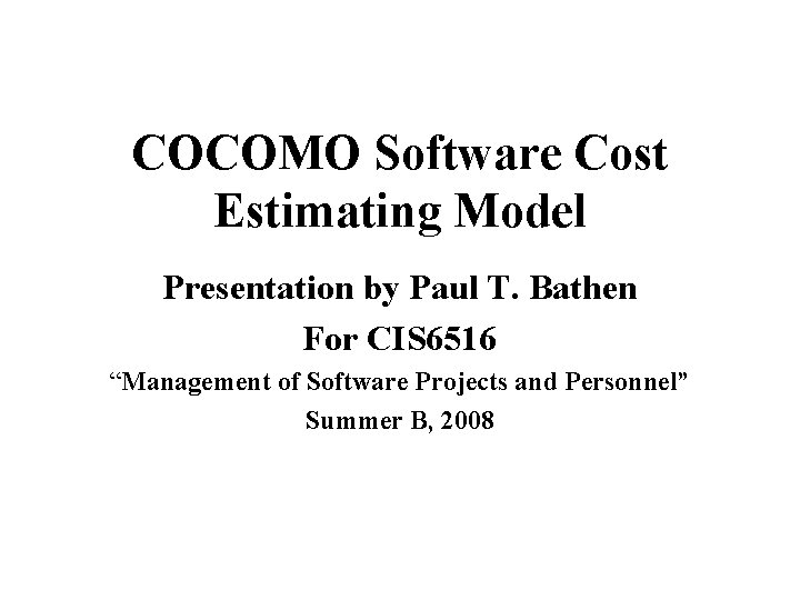 COCOMO Software Cost Estimating Model Presentation by Paul T. Bathen For CIS 6516 “Management