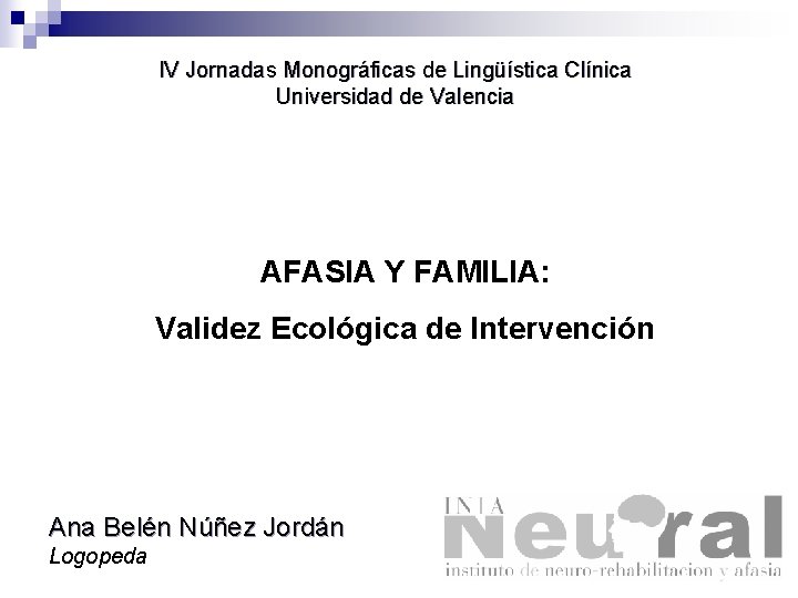 IV Jornadas Monográficas de Lingüística Clínica Universidad de Valencia AFASIA Y FAMILIA: Validez Ecológica IV Jornadas Monográficas de Lingüística Clínica Universidad de Valencia AFASIA Y FAMILIA: Validez Ecológica