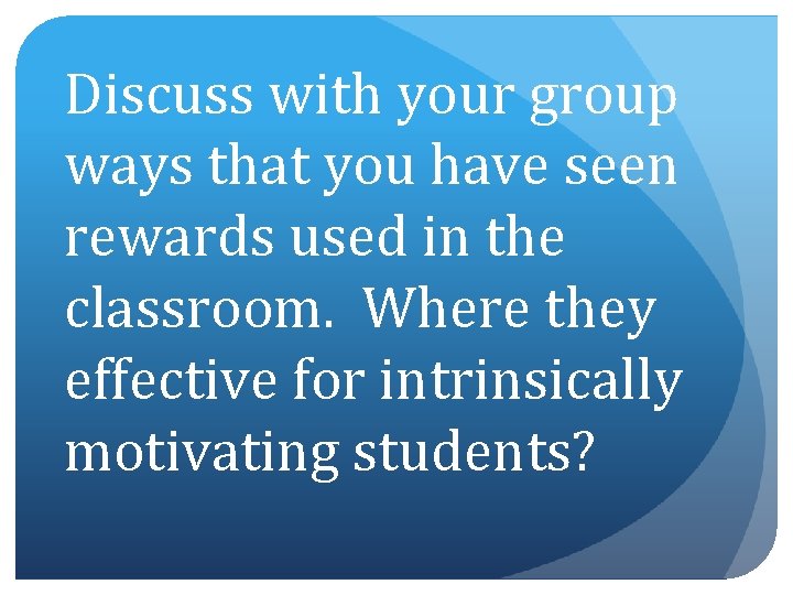 Discuss with your group ways that you have seen rewards used in the classroom.