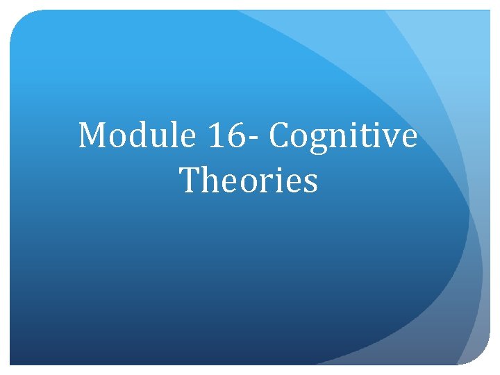 Module 16 - Cognitive Theories 