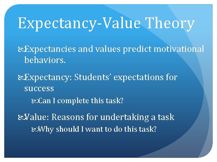 Expectancy-Value Theory Expectancies and values predict motivational behaviors. Expectancy: Students’ expectations for success Can