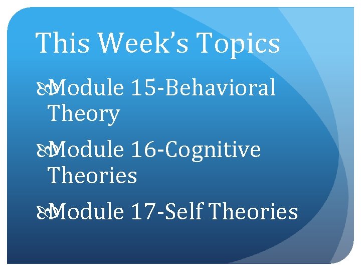 This Week’s Topics Module 15 -Behavioral Theory Module 16 -Cognitive Theories Module 17 -Self