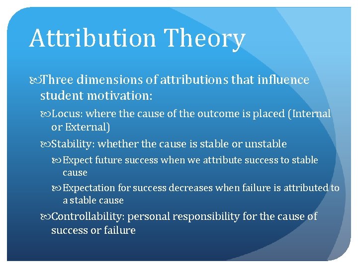 Attribution Theory Three dimensions of attributions that influence student motivation: Locus: where the cause