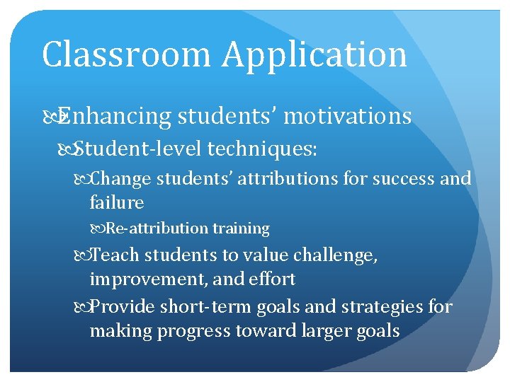 Classroom Application Enhancing students’ motivations Student-level techniques: Change students’ attributions for success and failure