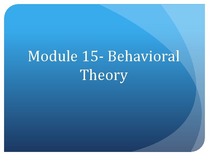 Module 15 - Behavioral Theory 