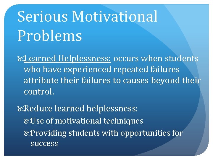 Serious Motivational Problems Learned Helplessness: occurs when students who have experienced repeated failures attribute
