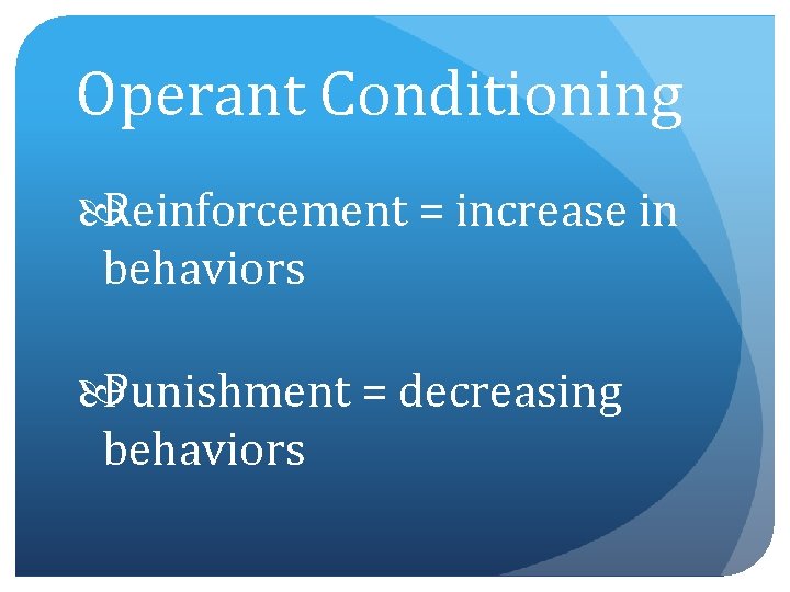 Operant Conditioning Reinforcement = increase in behaviors Punishment = decreasing behaviors 